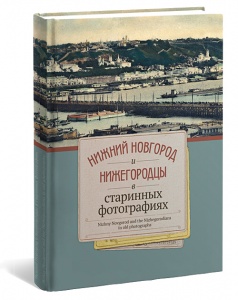 Нижний Новгород и нижегородцы в старинных фотографиях